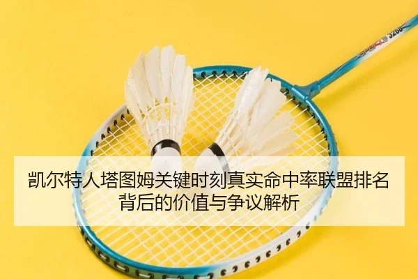 凯尔特人塔图姆关键时刻真实命中率联盟排名背后的价值与争议解析