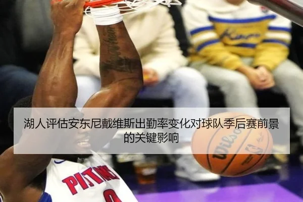 湖人评估安东尼戴维斯出勤率变化对球队季后赛前景的关键影响