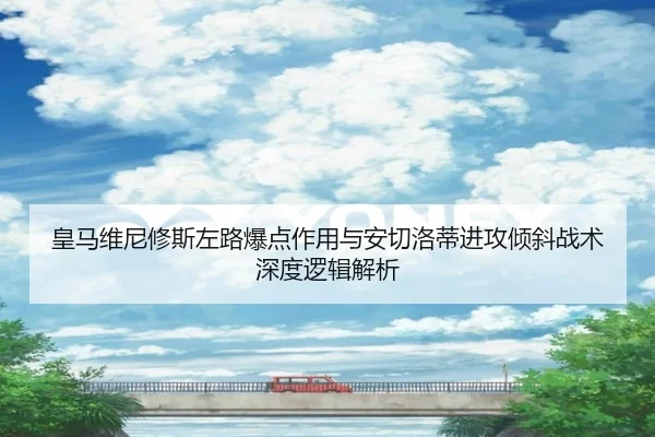 皇马维尼修斯左路爆点作用与安切洛蒂进攻倾斜战术深度逻辑解析