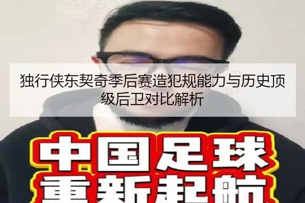 独行侠东契奇季后赛造犯规能力与历史顶级后卫对比解析