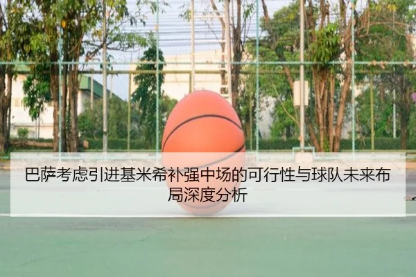 巴萨考虑引进基米希补强中场的可行性与球队未来布局深度分析（kaiyun）